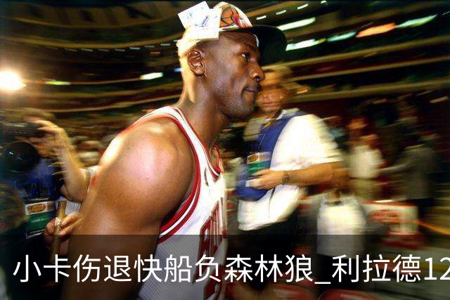 小卡伤退快船负森林狼 利拉德12中2雄鹿负国王